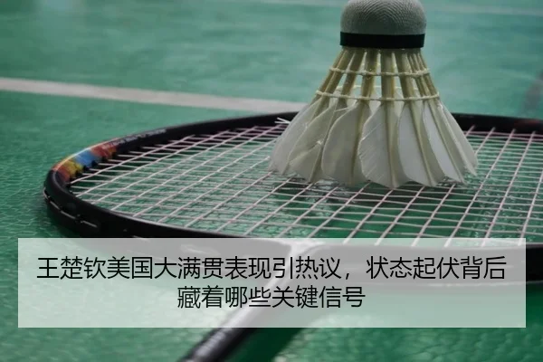 王楚钦美国大满贯表现引热议，状态起伏背后藏着哪些关键信号 | FENGNIAO ESPORTS